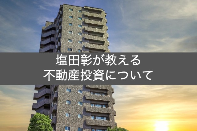マネーコンサルタント塩田彰が不動産投資について解説